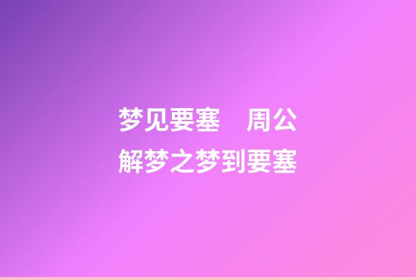 梦见要塞　周公解梦之梦到要塞